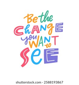 Colorful motivation lettering quote be the change you want to see. Typography that encourages personal transformation and empowerment for everyone involved