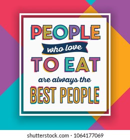 Colorful quote - People who love to eat are always the best people - ideal for restaurant decoration