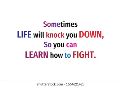 Colorful quote. Sometimes life will knock you down, so you can learn how to fight for positive, motivation and success.