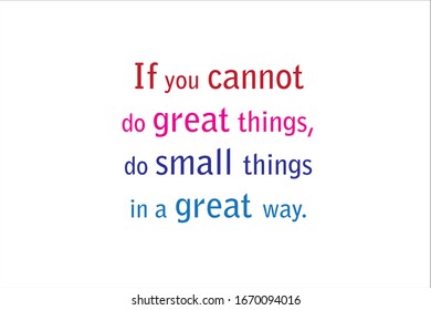Colorful quote. If you cannot do great things, do small things in a great way.
