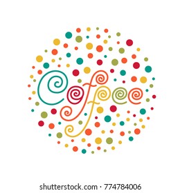 Colorful round emblem with Hand-drawn lettering inscription Coffee. Funny drawing, typography and calligraphy. Design for print food and drink theme - menu, poster. Vector Illustration