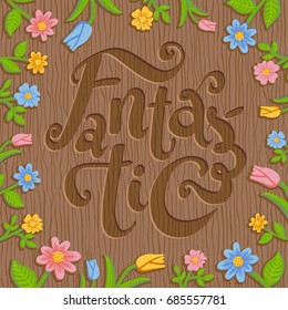 Colorful vector hand drawn illustration of word Fantastic engraved on wooden background with summer floral frame. Square layout design for rustic style packaging, card, invitation, presentation.