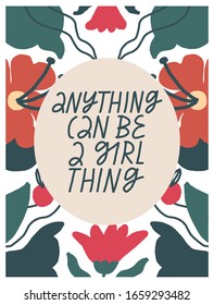 Colorful vector illustration with flowers and lettering. Anything Can Be A Girl Thing quote. Feminist inscription. Red Flowers with green leaves.  Inspirational phrase.
