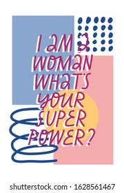 Colorful vector illustration with lettering on abstract background. I Am A Woman What's Your Super Power. Inspirational feminist quote. Hand drawn inscription with abstract elements. Women's day.