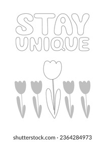 Coloring page, outline drawing for coloring book. Stay unique lettering. Poster with hand drawn flowers. Motivational, inspirational saying greeting card design