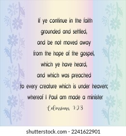 Colossians 1:23 If ye continue in the faith grounded and settled, and be not moved away from the hope of the gospel, which ye have heard, and which was preached to every creature which is under...