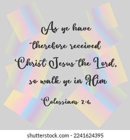 Colossians 2:6 As ye have therefore received Christ Jesus the Lord, so walk ye in Him

