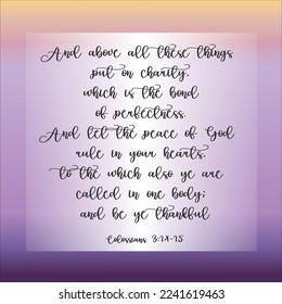 Colossians 3:14 And above all these things put on charity, which is the bond of perfectness. 
3:15 And let the peace of God rule in your hearts, to the which also ye are called in one body....
