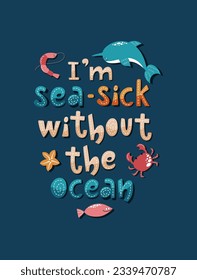 Colourful lettering composition Im sea sick without the ocean. Handdrawn vector illustration with sea animals.