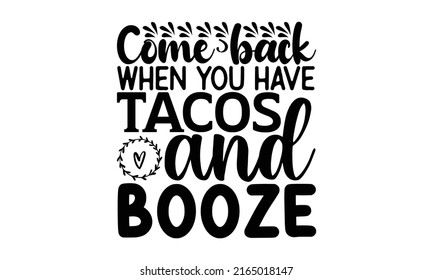 Come back when you have tacos and booze - Doormat t shirts design, Hand drawn lettering phrase, Calligraphy t shirt design, Isolated on white background, svg Files for Cutting Cricut and Silhouette, E