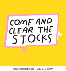 Come and clear the stocks. Speech bubble. Business slogan. Catchy phrase. Handwriting. Lettering on yellow background.