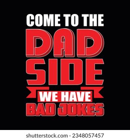 COME TO THE DAD SIDE WE HAVE BAD JOKES, Creative Fathers day t-shirt design.