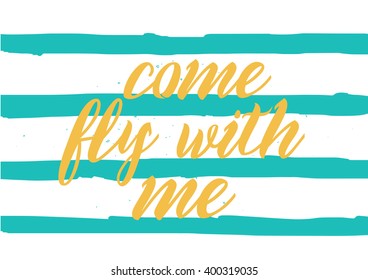 Come fly with me inspirational inscription. Greeting card with calligraphy. Hand drawn lettering design. Photo overlay. Typography for banner, poster or apparel design. Vector quote, typography.