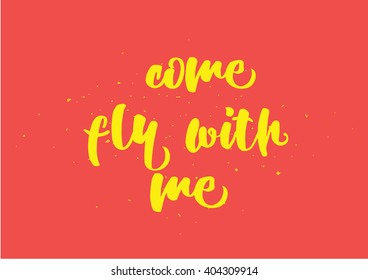 Come fly with me inspirational inscription. Greeting card with calligraphy. Hand drawn lettering design. Photo overlay. Typography for banner, poster or clothing design. Vector invitation.