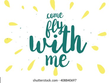 Come fly with me inspirational inscription. Greeting card with calligraphy. Hand drawn lettering design. Photo overlay. Typography for banner, poster or clothing design. Vector invitation.