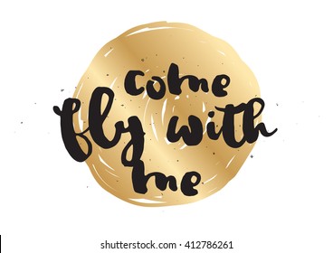 Come fly with me inspirational inscription. Greeting card with calligraphy. Hand drawn lettering design. Photo overlay. Typography for invitation, banner, poster or clothing design. Vector quote