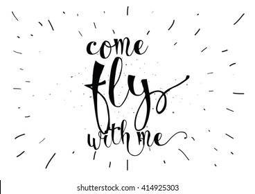 Come fly with me inspirational inscription. Greeting card with calligraphy. Hand drawn lettering. Typography for invitation, banner, poster or clothing design. Vector quote.