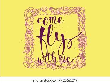Come fly with me inspirational inscription. Greeting card with calligraphy. Hand drawn lettering. Typography for invitation, banner, poster or clothing design. Vector quote.