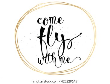 Come fly with me inspirational inscription. Greeting card with calligraphy. Hand drawn lettering. Typography for invitation, banner, poster or clothing design. Vector quote.