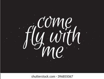 Come fly with me romantic inscription. Greeting card with calligraphy. Hand drawn lettering design. Usable as photo overlay. Typography for banner, poster or apparel design. Isolated vector element.