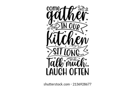 Come gather in our kitchen sit long.. talk much.. laugh often - Lettering kitchen café restaurant decoration Good for the monochrome religious vintage label, badge, banner, textile, gift, 