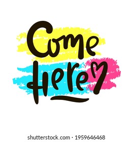Come here - inspire motivational quote. Hand drawn beautiful lettering. Print for inspirational poster, t-shirt, bag, cups, card, flyer, sticker, badge. Cute original funny vector sign
