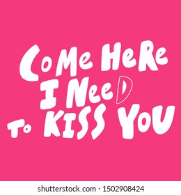 Come here I need to kiss you. Vector hand drawn illustration with cartoon lettering. Good as a sticker, video blog cover, social media message, gift cart, t shirt print design.
