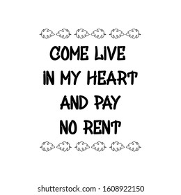 Come live in my heart and pay no rent. Calligraphy saying for print. Vector Quote 
