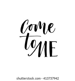 Come to me card. Hand drawn lettering background. Ink illustration. Modern brush calligraphy. Isolated on white background. 