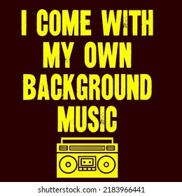 I Come With My Own Background Musicis a vector design for printing on various surfaces like t shirt, mug etc. 
