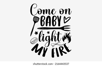 Come on baby light my fire - Barbecue t shirt design, SVG Files for Cutting, Handmade calligraphy vector illustration, Hand written vector sign, EPS svg