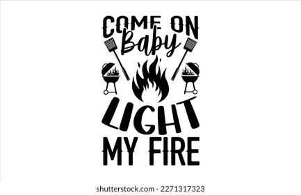 Come on baby light my fire- Barbecue t shirt design, Handmade calligraphy vector illustration, stationary or as a poster greeting card template with typography text, Hand written vector sign, EPS