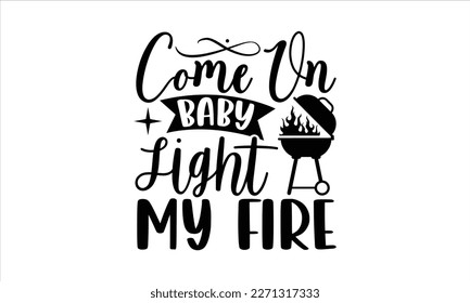 Come on baby light my fire- Barbecue t shirt design, Handmade calligraphy vector illustration, stationary or as a poster greeting card template with typography text, Hand written vector sign, EPS