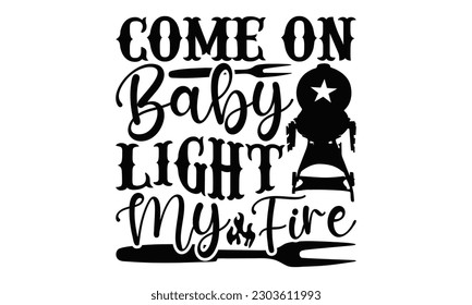 Come On Baby Light My Fire - Barbecue SVG Design, Hand drawn vintage hand lettering, EPS, Files for Cutting, Illustration for prints on t-shirts, bags, posters, cards and Mug.
