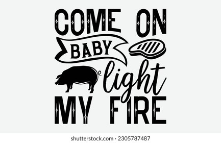 Come on baby light my fire - Barbecue svg typography t-shirt design Hand-drawn lettering phrase, SVG t-shirt design, Calligraphy t-shirt design,  White background, Handwritten vector. eps 10.  svg