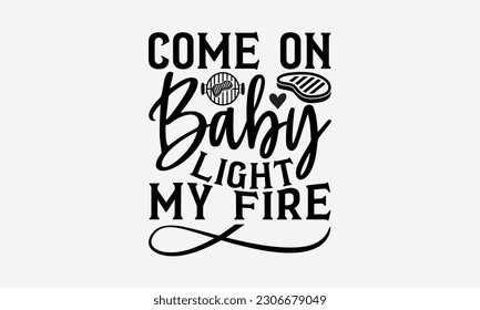 Come on baby light my fire - Barbecue svg typography t-shirt design Hand-drawn lettering phrase, SVG t-shirt design, Calligraphy t-shirt design,  White background, Handwritten vector. eps 10. svg