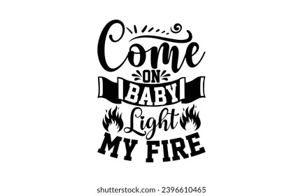 Come On Baby Light My Fire- Barbeku t- shirt design, Hand drawn lettering phrase isolated on white background, Handmade calligraphy vector illustration, eps, Files for Cutting template.