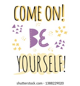 Come on be yourself inspirational phrase. Hand written lettering. Colorful inscription with simple abstract elements. Yellow and purple colors. EPS8 vector.