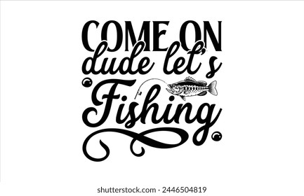 Come On Dude Lets Fishing - Fishing T-Shirt Design, Cardio, Hand Drawn Lettering Phrase, For Cards Posters And Banners, Template. 