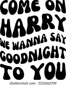 Come on Harry we wanna say goodnight to you vector file, Lyric svg design