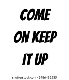 come on keep it up Inspirational and motivational quotes, typography, fashion, art, designs: for prints, posters, cards, t shirt, coffee mug hoodies etc.