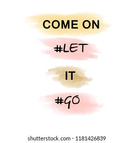 Come on let it go slogan print