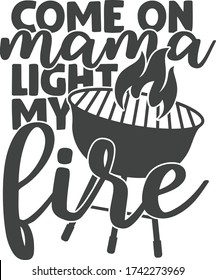 Come on mama light my fire | Barbecue Quote