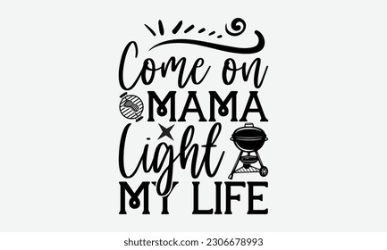 Come on mama light my life - Barbecue svg typography t-shirt design Hand-drawn lettering phrase, SVG t-shirt design, Calligraphy t-shirt design,  White background, Handwritten vector. eps 10. svg