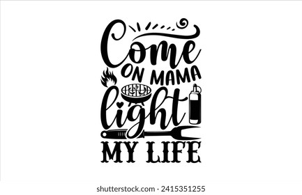 Come on mama light my life - Barbecue T-Shirt Design, Vector typography for posters, stickers, Cutting Cricut and Silhouette, banner, card Templet, flyer and mug.