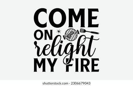 Come on relight my fire - Barbecue svg typography t-shirt design Hand-drawn lettering phrase, SVG t-shirt design, Calligraphy t-shirt design,  White background, Handwritten vector. eps 10. svg