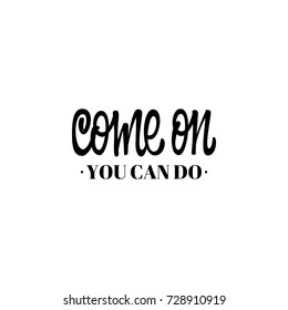 Come on, you can do. lettering and calligraphy with decorative design elements. Phrases for encouragement.