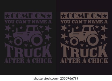 Come On You Can't Name A Truck After A Chick, Truck Shirt, Truck Driving, Truck Lover Shirt, Trucker Dad Shirt, Driver Birthday Gift, Still Plays With Trucks