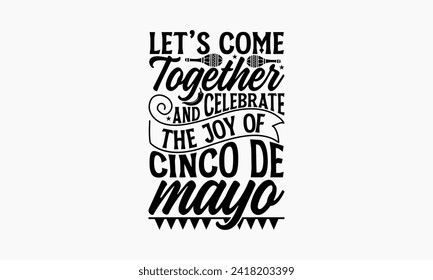 Let’s come together and celebrate the joy of Cinco de Mayo - Cinco de Mayo T Shirt Design, Hand drawn lettering and calligraphy, simple, lettering For stickers, mugs, etc.