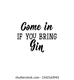 Come in if you bring gin. Vector illustration. Perfect design for greeting cards, posters T-shirts banners print invitations. Funny lettering.